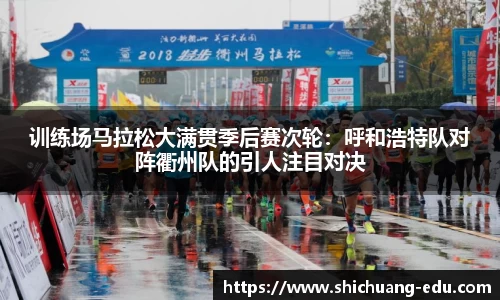 训练场马拉松大满贯季后赛次轮：呼和浩特队对阵衢州队的引人注目对决