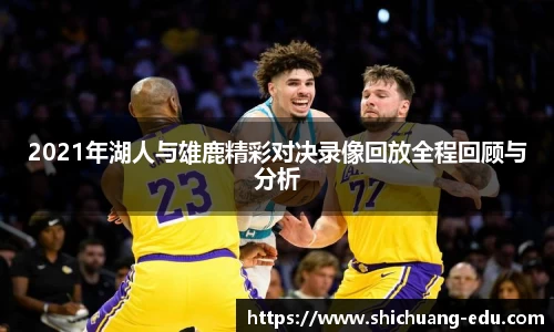 2021年湖人与雄鹿精彩对决录像回放全程回顾与分析