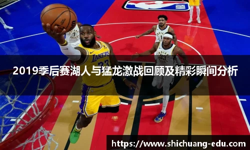 2019季后赛湖人与猛龙激战回顾及精彩瞬间分析