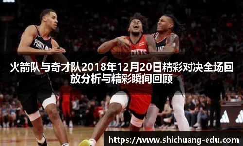 火箭队与奇才队2018年12月20日精彩对决全场回放分析与精彩瞬间回顾